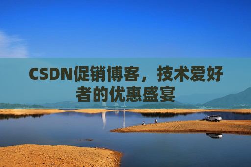 CSDN促销博客，技术爱好者的优惠盛宴
